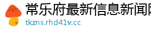 常乐府最新信息新闻网